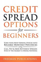 Credit Spread Options for Beginners: Turn Your Most Boring Stocks into Reliable Monthly Paychecks using Call, Put & Iron Butterfly Spreads – Even If The Market is Doing Nothing
