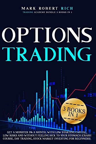 Options Trading: 3 Books in 1 – Get a Monster 5% a Month with Low Starting Capital, Low Risks and Without Feeling Sick To your Stomach (Crash Course, … Stock Market Investing for Beginners).