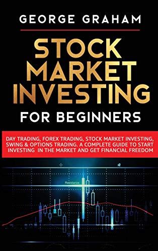 Stock Market Investing for Beginners: Day Trading, Forex Trading, Stock Market Investing, Swing & Options Trading. A Complete Guide to Start Investing in the Market and Get Financial Freedom