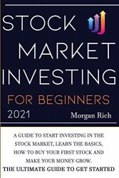 Stock Market Investing For Beginners 2021: A Guide to Start Investing in the Stock Market, Learn the Basics, How to Buy your First Stock and Make your Money Grow. The Ultimate Guide to get Started