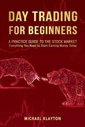 Day Trading for Beginners: A Practice Guide to The Stock Market. Everything You Need to Start Earning Money Today.