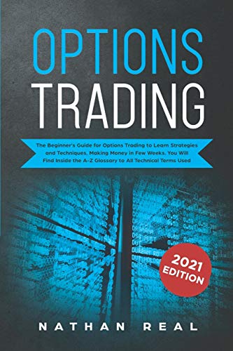 Options Trading: The Beginner’s Guide for Options Trading to Learn Strategies and Techniques, Making Money in Few Weeks. You Will Find Inside the A-Z Glossary to All Technical Terms Used