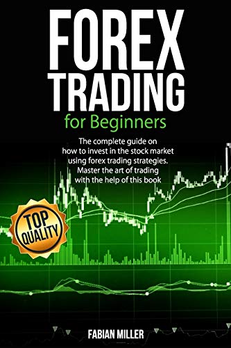 FOREX TRADING FOR BEGINNERS: The Complete Guide on How to Invest in The Stock Market Using Forex Trading Strategies. Master The Art of Trading With The Help of This Book.