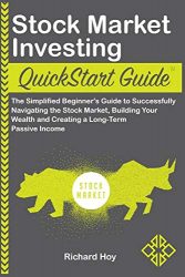 Stock Market Investing QuickStart Guide: The Simplified Beginner’s Guide to Successfully Navigating the Stock Market, Building Your Wealth and Creating a Long-Term Passive Income