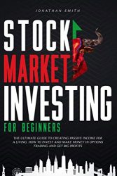 Stock Market Investing For Beginners: The Ultimate Guide To Creating Passive Income For a Living. How To Invest And Make Money In Options Trading And Get Big Profits (Forex, Swing, Day Strategies)
