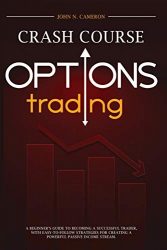 Options Trading Crash Course: A Beginner’s Guide to Becoming a Successful Trader, with Easy-to-Follow Strategies for Creating a Powerful Passive Income Stream
