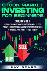 Stock Market Investing For Beginners: 3 BOOKS IN 1: Options Trading Beginners Guide To Make a Passive Income + The Best SWING and DAY Investing Strategies To Maximize Your Profit + Forex Trading