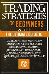 TRADING STRATEGIES FOR BEGINNERS: 5 in 1: The Ultimate Guide to QuickStart Forex, Master Easy Strategies to Option and Swing Trading Success, Become … on Stock Trading and Stock Market Investing