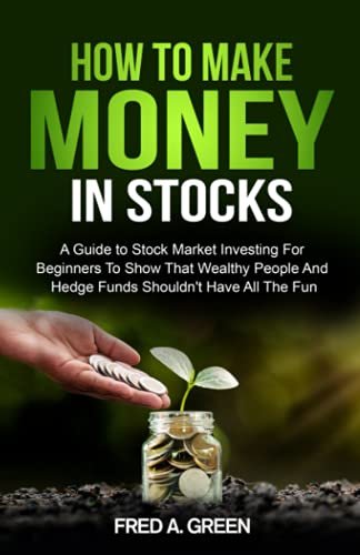 How To Make Money In Stocks: A Guide To Stock Market Investing For Beginners To Show That Wealthy People And Hedge Funds Shouldn’t Have All The Fun