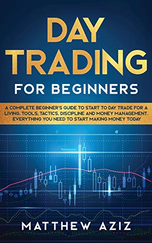 Day Trading for Beginners: A Complete Beginner’s Guide to Start to Day Trade for a Living. Tools, Tactics, Discipline and Money Management. Everything You Need to Start Making Money Today