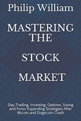 MASTERING THE STOCK MARKET: Day Trading, Investing, Options, Swing and Forex Expanding Strategies After Bitcoin and Dogecoin Crash