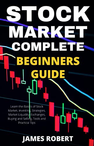 STOCK MARKET COMPLETE BEGINNERS GUIDE: Learn the Basics of Stock Market, Investing, Strategies, Market Liquidity, Exchanges, Buying and Selling, Tools and Practical Tips