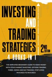 Investing and Trading Strategies, 4 in 1: The Simplified Beginner’s Guide to Make Money with Stock Market Investing, Options Trading, Forex, Swing and Day trading. Stop Living Paycheck to Paycheck