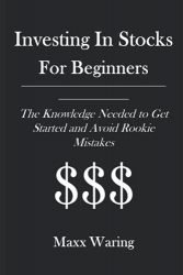 Investing In Stocks For Beginners: The Knowledge Needed to Get Started and Avoid Rookie Mistakes