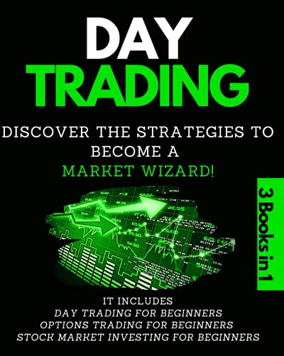Day Trading – 3 Books in 1: It Includes: Day Trading for Beginners, Options Trading for Beginners, Stock Market Investing for Beginners. Discover the Strategies to Become a Market Wizard!
