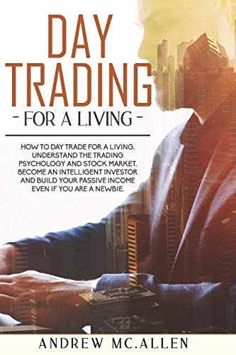 DAY TRADING FOR A LIVING: HOW TO DAY TRADE FOR A LIVING. UNDERSTAND THE TRADING PSYCHOLOGY AND STOCK MARKET. BECOME AN INTELLIGENT INVESTOR AND BUILD YOUR PASSIVE INCOME EVEN IF YOU ARE A NEWBIE.