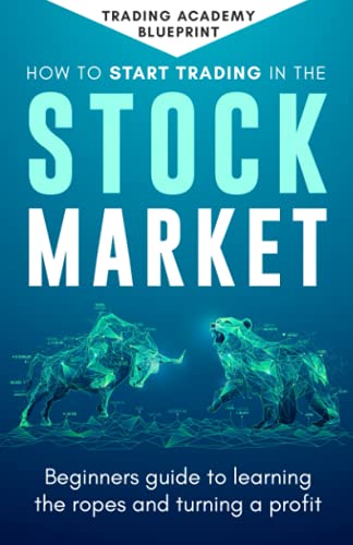 How To Start Trading In The Stock Market: Beginners Guide To learning The Ropes And Turning A Profit