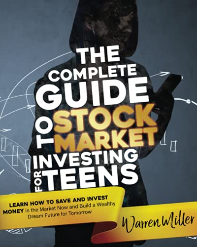THE COMPLETE GUIDE TO STOCK MARKET INVESTING FOR TEENS: Learn How to Save and Invest Money in the Market Now and Build a Wealthy Dream Future for Tomorrow