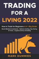 TRADING FOR A LIVING 2022: How to Trade for Beginners: This Big Beginner’s Guide includes: Stock Market Investments , Options trading, Day Swing & Forex , Cryptocurrency Investing and Bitcoin.