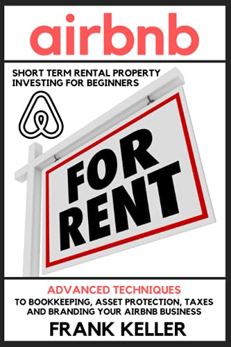 Airbnb Short Term Rental Property Investing For Beginners: Advanced Techniques To Bookkeeping, Asset Protection, Taxes And Branding Your Airbnb Business