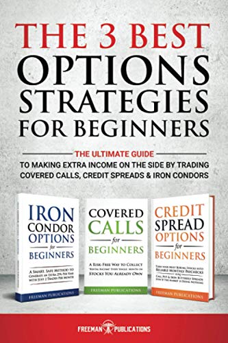 The 3 Best Options Strategies For Beginners: The Ultimate Guide To Making Extra Income On The Side By Trading Covered Calls, Credit Spreads & Iron Condors