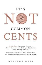 It’s Not Common Cent$: A 30-Day Personal Finance Crash Course for College Students and Young Adults. How to Manage Money, Save Money Fast, Pay off Debt and Invest in the Stock Market.