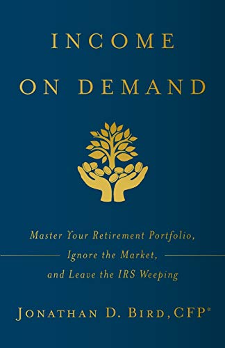 Income on Demand: Master Your Retirement Portfolio, Ignore the Market, and Leave the IRS Weeping