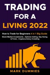 TRADING FOR A LIVING 2022: How to Trade for Beginners: Stock Market Investments , Options trading, Day Swing & Forex , Cryptocurrency Investing and Bitcoin. Big Beginner’s Guide: 4 Books in 1