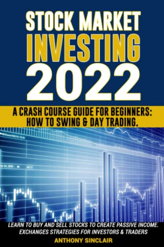 STOCK MARKET INVESTING 2022: A Crash Course Guide for Beginners: How to Swing & Day Trading. Learn to Buy and Sell Stocks to Create Passive Income. Exchanges Strategies for Investors & Traders