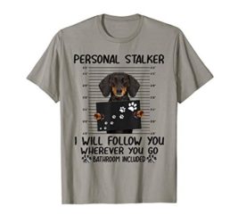 Personal stalker i will follow you whereve dachshund T-Shirt