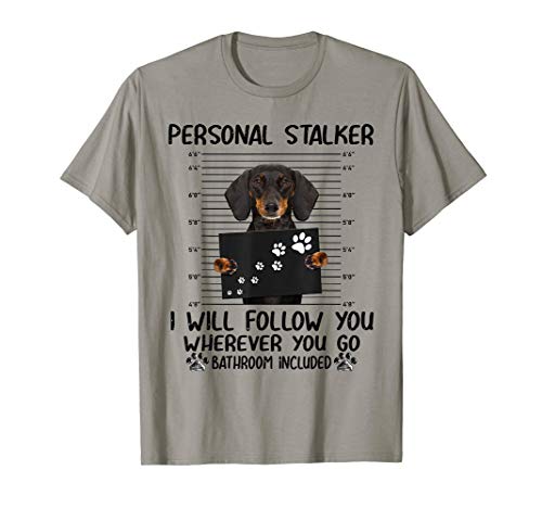 Personal stalker i will follow you whereve dachshund T-Shirt