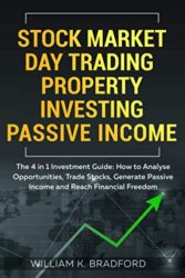Stock Market | Day Trading | Property Investing | Passive Income: The 4 in 1 Investment Guide: How to Analyse Opportunities, Trade Stocks, Generate Passive Income and Reach Financial Freedom