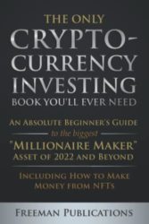 The Only Cryptocurrency Investing Book You’ll Ever Need: An Absolute Beginner’s Guide to the Biggest “Millionaire Maker” Asset of 2022 and Beyond – Including How to Make Money from NFTs