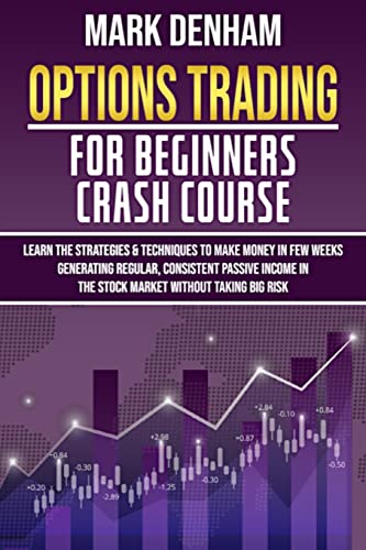 Options Trading for Beginners Crash Course: Learn the Strategies & Techniques to Make Money in Few Weeks Generating Regular, Consistent Passive Income in the Stock Market without Taking Big Risk