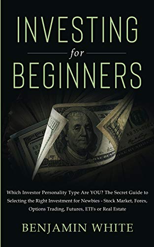 Investing for Beginners: Which Investor Personality Type Are YOU? The Secret Guide to Selecting the Right Investment for Newbies – Stock Market, Forex, Options Trading, Futures, ETFs or Real Estate