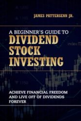 A Beginner’s Guide to Dividend Stock Investing: Achieve Financial Freedom and Live Off of Dividends Forever (Beginner’s Guide to the Stock Market)