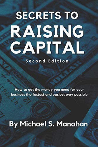 Secrets to Raising Capital: How to get the money you need for your business the fastest and easiest way possible