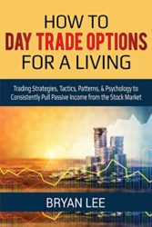 How to Day Trade Options for a Living: Trading Strategies, Tactics, Patterns, & Psychology to Consistently Pull Passive Income from the Stock Market