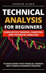 Technical Analysis for Beginners: Candlestick Trading, Charting, and Technical Analysis to Make Money with Financial Markets Zero Trading Experience Required