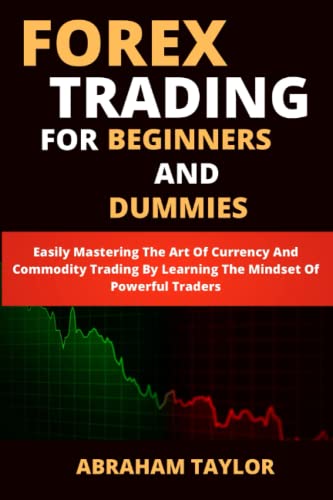 Forex Trading For Beginners And Dummies: Easily Mastering The Art Of Currency And Commodity Trading By Learning The Mindset Of Powerful Traders