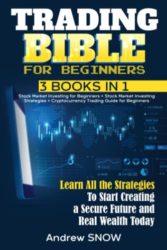 TRADING BIBLE FOR BEGINNERS: 3 books in 1: Stock Market Investing for Beginners + Stock Market Investing Strategies + Cryptocurrency Trading Guide for … a Secure Future and Real Wealth Today