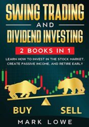 Swing Trading: and Dividend Investing: 2 Books Compilation – Learn How to Invest in The Stock Market, Create Passive Income, and Retire Early (Stock Market Investing for Beginners 2020)