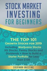 Stock Market Investing for Beginners: The Top 101 Growth Stocks for 2019 – Including Marijuana Stocks, 5G Stocks, Penny Stocks and Dividends + How to Build a Starter Portfolio for Less than $100