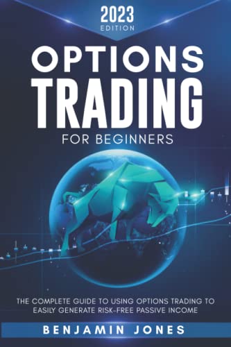 Options Trading for Beginners 2023: The Complete Guide to Using Options Trading to Easily Generate Risk-Free Passive Income