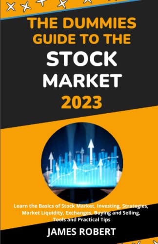 THE DUMMIES GUIDE TO THE STOCK MARKET 2023: STOCK MARKET INVESTING FOR BEGINNERS 2023: Learn the Basics of Stock Market, Investing, Strategies, Market Liquidity, Exchanges, Buy, Sell, Tools and Tips.