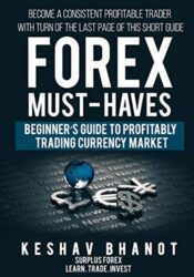 FOREX MUST-HAVES Beginner’s Guide to Profitably Trading Currency Market: Become a consistent profitable trader with turn of the last page of this short guide