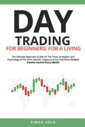 Day Trading For Beginners: For A Living: The Ultimate Beginners Guide On The Tools, Strategies, And Psychology of The Stock Market, Cryptocurrency, And Forex To Earn Passive Income Every Month