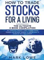 How to Trade Stocks for a Living: 4 Books in 1 – How to Start Day Trading, Dominate the Forex Market, Reduce Risk with Options, and Increase Profit