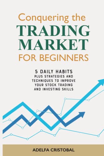 Conquering the Trading Market for Beginners: 5 Daily Habits PLUS Strategies and Techniques to Improve Your Stock Trading and Investing Skills