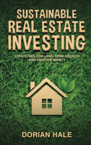 Sustainable Real Estate Investing: Strategies for Long-Term Growth and Positive Impact (Dorian Hale)